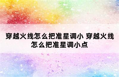 穿越火线怎么把准星调小 穿越火线怎么把准星调小点